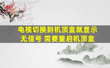 电视切换到机顶盒就显示无信号 需要重启机顶盒